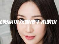 辽阳割切双眼皮手术的价格是怎么样的