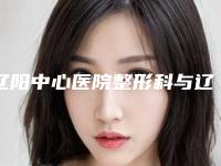 辽阳中心医院整形科与辽阳协和医学整形美容哪家便宜又好