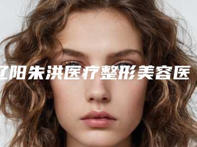 辽阳朱洪医疗整形美容医院与辽阳燕丽整形美容实力在线PK