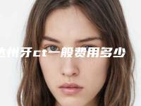 达州牙ct一般费用多少「达州牙ct整容费用大概是多少」