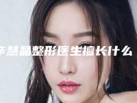 辛慧晶整形医生擅长什么医生手术经验技术档次水平o腿型矫正手术术后记录