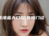 贵港蓝天口腔(吾悦门诊)怎么样-费用表明细及介绍一览