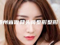 贵州省做蒜头鼻整形整形医院已出炉(贵阳美和谐医疗美容诊所实力口碑一一盘点)