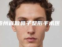 贵州省做鼻子整形手术医生上榜名单口碑很ok（彭军医生各有技术特点）