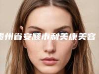 贵州省安顺市利美康美容专科医院,西秀区东街办事处社区卫生服务中心看哪家医院技术好