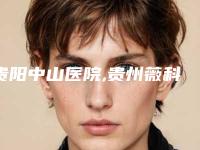 贵阳中山医院,贵州薇科依森医疗美容门诊部技术口碑一对一了解