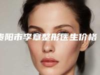 贵阳市李章整形医生价格价位表2025在线预览