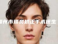 赣州市塌鼻矫正手术医生排名榜前十名硬核对比-张明双医生综合实力靠前