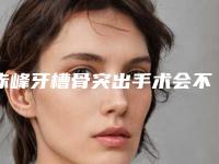 赤峰牙槽骨突出手术会不会有危害