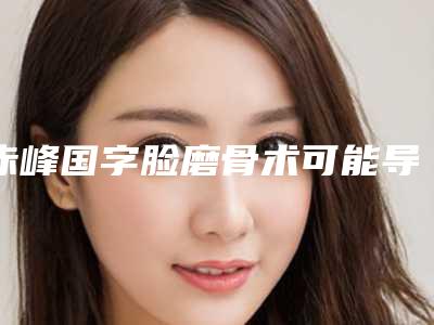 赤峰国字脸磨骨术可能导致哪些副作用