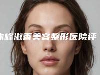 赤峰淑香美容整形医院评论-推荐潘风华医生,乔淑香医生