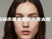 运城市哪家整形医院太阳穴填脂肪填充做的比较好(运城蓝山整形美容门诊部公立对比值得一看)