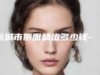 运城市侧面龋齿多少钱-运城市侧面龋齿医院上榜清单top10医生汇总