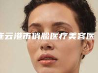 连云港市俏脸医疗美容医院与连云港一院医疗整形美容科看看哪家实力强