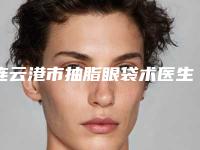 连云港市抽脂眼袋术医生在榜名单十位公立、私立任你挑选-连云港市抽脂眼袋术医生