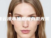 连云港市抽脂瘦身激光美容价格表-连云港市抽脂瘦身均价为18118元
