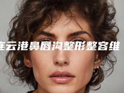 连云港鼻唇沟整形整容维持多久