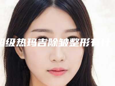超级热玛吉除皱整形有什么副作用吗