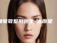 魏敏敬整形医生-太原星范医疗美容门诊部魏敏敬医生下巴截骨术私立医美专家也有靠谱