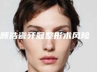顾浩瓷牙冠整形术风险