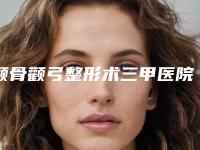 颧骨颧弓整形术三甲医院推荐：颧骨颧弓整形术医院前30位精选发布