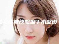 驻马店做改脸型手术整形手术费用是多少