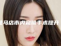 驻马店市内窥镜手术提升价格表(价目)在线一览(近6个月均价为：28865元)