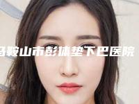 马鞍山市彭体垫下巴医院在榜名单诚挚推荐给您-马鞍山福华整形美容门诊部锁定榜首