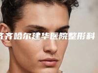 齐齐哈尔建华医院整形科与齐齐哈尔卢金玲医疗美容诊所一较高下