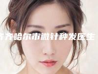 齐齐哈尔市微针种发医生排名top10综合大盘点-梁征洋医生是良心医生