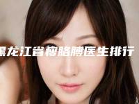 黑龙江省瘦胳膊医生排行榜前十提前告知-牟丹医生特色风格任选泽