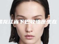 黑龙江省下巴收缩医生在榜名单前十权威公布-杨艳秋医生靠谱专家_安心放心选