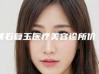 黄石复玉医疗美容诊所价格(费用)清单2025优惠来袭附阴道壁缩紧手术案例