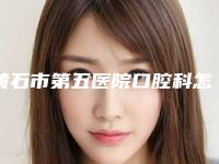 黄石市第五医院口腔科怎么样-收费明细2025项目更新