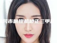 黄冈市眼提肌矫正三甲医院-黄冈市眼提肌矫正医院排行前五前三_选它选它选它