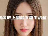 黄冈市上眼睑下垂手术矫正价格收费表医生名单一览(上眼睑下垂手术矫正均价为：7204元)