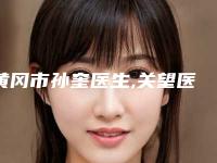 黄冈市孙奎医生,关望医生玻尿酸打填充除皱口碑、实力充分PK