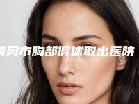 黄冈市胸部假体取出医院名单产生-黄冈浠水海沁医学美容门诊部优势分析