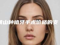 黄山种植牙手术价格的支出是多少