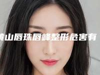 黄山唇珠唇峰整形危害有哪些