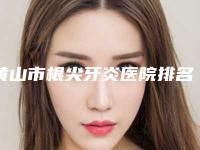 黄山市根尖牙炎医院排名榜你都知道哪几个（黄山市根尖牙炎口腔医院口碑出色有资质）