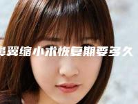 鼻翼缩小术恢复期要多久（鼻翼缩小手术多久可以恢复）