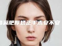 鼻翼肥厚矫正手术安不安全（鼻翼肥厚要做什么手术）