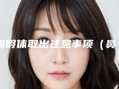 鼻假体取出注意事项(鼻假体取出注意事项和禁忌症)