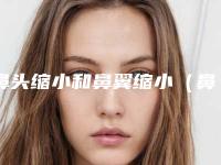 鼻头缩小和鼻翼缩小（鼻头缩小和鼻翼缩小是一个手术吗）