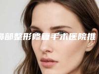 鼻部整形修复手术医院推荐：鼻部整形修复手术医院前20位强强集结
