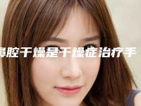 鼻腔干燥是干燥症治疗手术医院推荐：鼻腔干燥是干燥症治疗医院top30强1v1对比