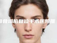 鼻骨塌陷复位手术医院推荐：鼻骨塌陷复位手术医院前30佳专家点评