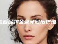 鸡西品牌全瓷牙冠后护理应该注意什么问题
