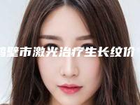 鹤壁市激光治疗生长纹价格表费用一览-鹤壁市激光治疗生长纹手术多少钱合适